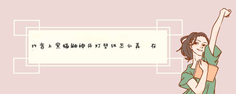 抖音上黑猫鼬神开灯壁纸怎么弄 在哪里找